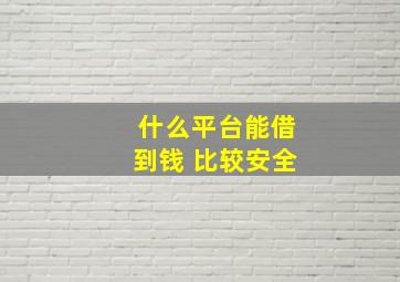 什么平台能借到钱 比较安全